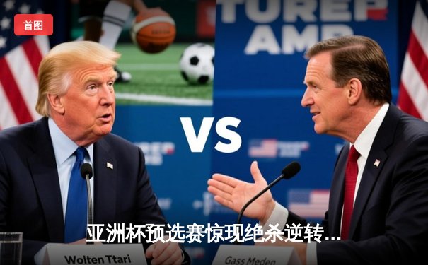 亚洲杯预选赛惊现绝杀逆转 中国队3比2险胜叙利亚迎开门红