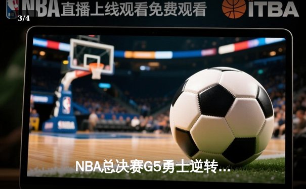NBA总决赛G5勇士逆转凯尔特人 库里三分雨浇灭绿军夺冠希望 - 3