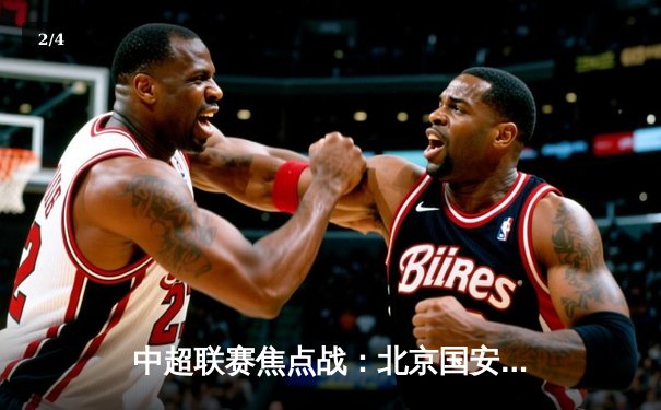 中超联赛焦点战：北京国安3比2力克上海海港，张玉宁梅开二度闪耀工体 - 2