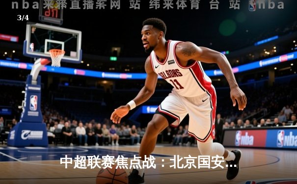 中超联赛焦点战：北京国安3比2力克上海海港，张玉宁梅开二度闪耀工体 - 3