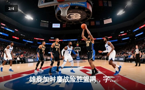 雄鹿加时鏖战险胜篮网，字母哥44分创赛季新高 - 2