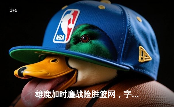 雄鹿加时鏖战险胜篮网，字母哥44分创赛季新高 - 3