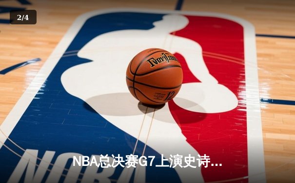 NBA总决赛G7上演史诗对决，丹佛掘金加时险胜迈阿密热火卫冕成功 - 2