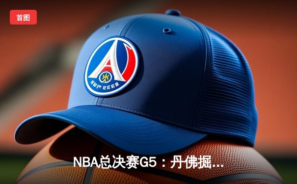 NBA总决赛G5：丹佛掘金险胜迈阿密热火，约基奇30+三双锁定赛点