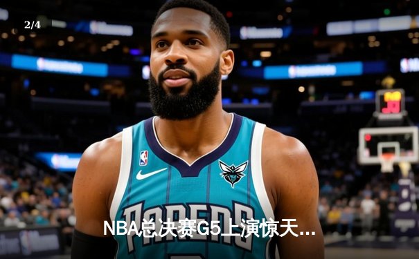 NBA总决赛G5上演惊天逆转 凯尔特人末节狂轰20-0锁定冠军点 - 2