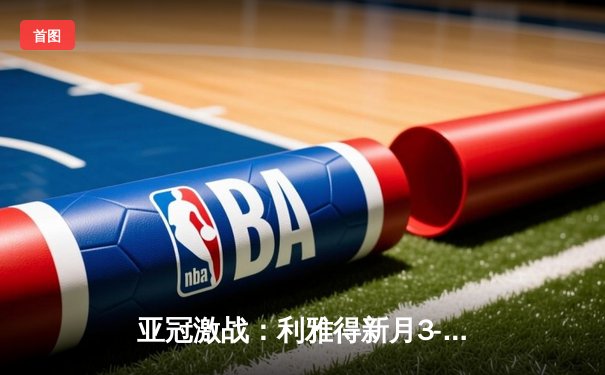 亚冠激战：利雅得新月3-1逆转浦项铁人，米特罗维奇双响闪耀