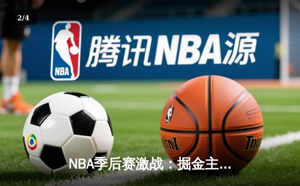 NBA季后赛激战：掘金主场加时险胜森林狼，约基奇40+三双主宰战局 - 2