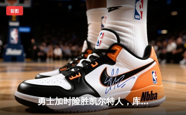 勇士加时险胜凯尔特人，库里狂砍43分导演22分大逆转