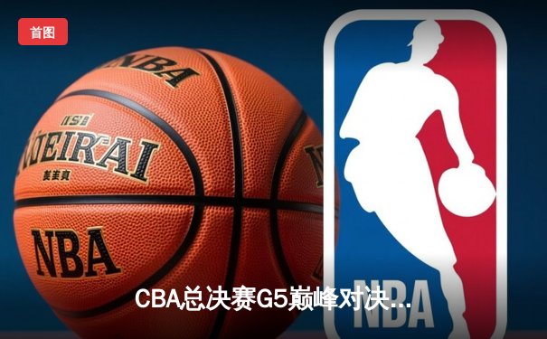 CBA总决赛G5巅峰对决：辽宁本钢加时险胜广东宏远豪取三连冠