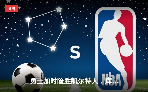 勇士加时险胜凯尔特人，库里43分创总决赛三分新纪录